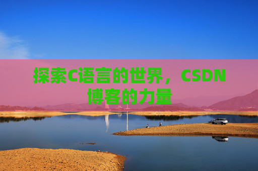 探索C语言的世界,CSDN博客的力量 探索C语言的世界,CSDN博客的力量